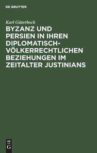 Byzanz und Persien in ihren diplomatisch-voelkerrechtlichen Beziehungen im Zeitalter Justinians