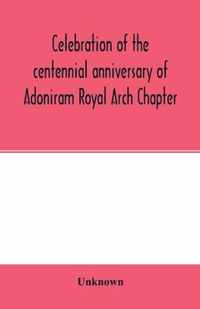 Celebration of the centennial anniversary of Adoniram Royal Arch Chapter, New Bedford, Massachusetts October 8th and 9th 1916; The first meeting under dispensation Held Tuesday, October 8, 1816