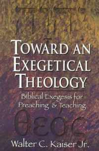 Toward an Exegetical Theology Biblical Exegesis for Preaching and Teaching