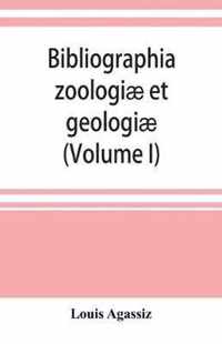 Bibliographia zoologiae et geologiae. A general catalogue of all books, tracts, and memoirs on zoology and geology (Volume I)