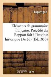 Elements de Grammaire Francaise. Precede Du Rapport Fait A l'Institut Historique de France