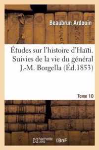 Etudes Sur l'Histoire d'Haiti Suivies de la Vie Du General J.-M. Borgella. Tome 10