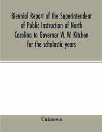 Biennial report of the Superintendent of Public Instruction of North Carolina to Governor W. W. Kitchen for the scholastic years