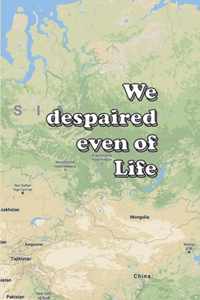 We despaired even of Life