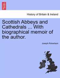 Scottish Abbeys and Cathedrals ... with Biographical Memoir of the Author.