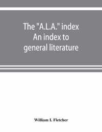 The  A.L.A.  index. An index to general literature, biographical, historical, and literary essays and sketches, reports and publications of boards and societies dealing with education, health, labor, charities and corrections, etc
