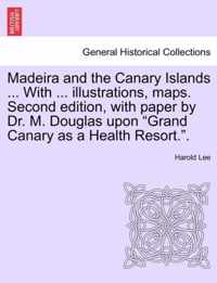 Madeira and the Canary Islands ... with ... Illustrations, Maps. Second Edition, with Paper by Dr. M. Douglas Upon Grand Canary as a Health Resort..