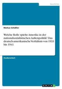 Welche Rolle spielte Amerika in der nationalsozialistischen Aussenpolitik? Das deutsch-amerikanische Verhaltnis von 1933 bis 1941