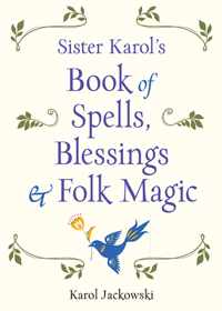 Sister Karol&apos;s Book of Spells, Blessings, & Folk Magic