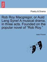 Rob Roy MacGregor, or Auld Lang Syne! a Musical Drama, in Three Acts. Founded on the Popular Novel of Rob Roy.