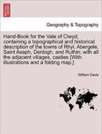 Hand-Book for the Vale of Clwyd; Containing a Topographical and Historical Description of the Towns of Rhyl, Abergele, Saint Asaph, Denbigh, and Ruthin; With All the Adjacent Villages, Castles [With Illustrations and a Folding Map.]