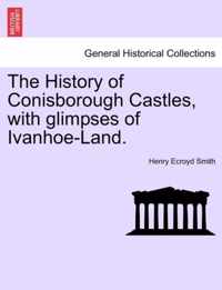 The History of Conisborough Castles, with Glimpses of Ivanhoe-Land.