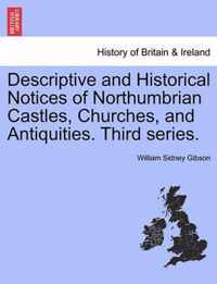 Descriptive and Historical Notices of Northumbrian Castles, Churches, and Antiquities. Third Series.