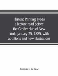 Historic printing types, a lecture read before the Grolier club of New York, January 25, 1885, with additions and new illustrations;