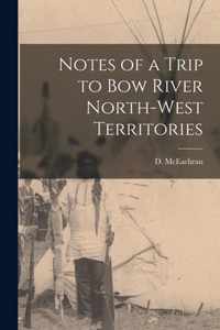 Notes of a Trip to Bow River North-West Territories [microform]