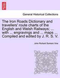 The Iron Roads Dictionary and Travellers' Route Charts of the English and Welsh Railways; ... with ... Engravings and ... Maps ... Compiled and Edited by J. R. S. V.