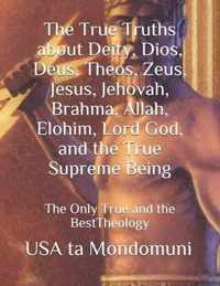 The True Truths about Deity, Dios, Deus, Theos, Zeus, Jesus, Jehovah, Brahma, Allah, Elohim, Lord God, and the True Supreme Being