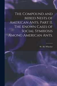 The Compound and Mixed Nests of American Ants. Part II. The Known Cases of Social Symbiosis Among American Ants.