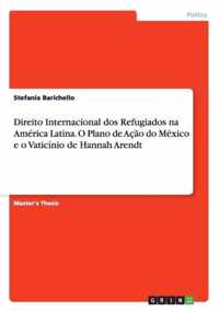 Direito Internacional dos Refugiados na America Latina. O Plano de Acao do Mexico e o Vaticinio de Hannah Arendt