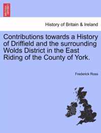 Contributions Towards a History of Driffield and the Surrounding Wolds District in the East Riding of the County of York.
