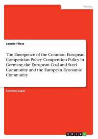 The Emergence of the Common European Competition Policy. Competition Policy in Germany, the European Coal and Steel Community and the European Economic Community