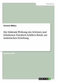 Die bildende Wirkung des Schoenen und Erhabenen. Friedrich Schillers Briefe zur asthetischen Erziehung