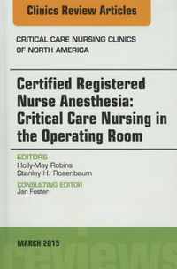 Certified Registered Nurse Anesthesia: Critical Care Nursing in the Operating Room,  An Issue of Critical Care Nursing Clinics