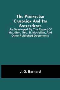 The Peninsular Campaign And Its Antecedents; As Developed By The Report Of Maj.-Gen. Geo. B. Mcclellan, And Other Published Documents