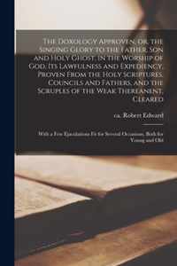 The Doxology Approven, or, the Singing Glory to the Father, Son and Holy Ghost, in the Worship of God, Its Lawfulness and Expediency, Proven From the