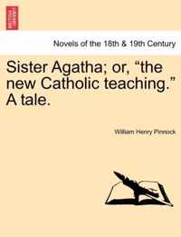 Sister Agatha; Or, the New Catholic Teaching. a Tale.