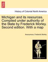 Michigan and Its Resources. Compiled Under Authority of the State by Frederick Morley. Second Edition. with a Map