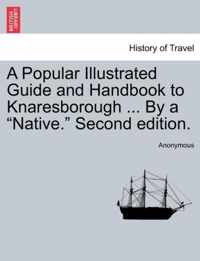 A Popular Illustrated Guide and Handbook to Knaresborough ... by a Native. Second Edition.