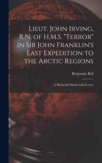 Lieut. John Irving, R.N. of H.M.S. Terror in Sir John Franklin's Last Expedition to the Arctic Regions [microform]