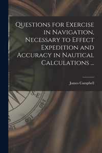 Questions for Exercise in Navigation, Necessary to Effect Expedition and Accuracy in Nautical Calculations ... [microform]