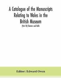 A catalogue of the manuscripts relating to Wales in the British Museum; (Part III) Charters and Rolls