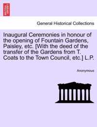Inaugural Ceremonies in Honour of the Opening of Fountain Gardens, Paisley, Etc. [With the Deed of the Transfer of the Gardens from T. Coats to the Town Council, Etc.] L.P.
