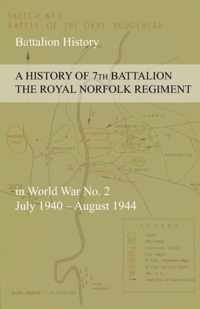 A HISTORY OF 7th BATTALION THE ROYAL NORFOLK REGIMENT in World War No. 2 July 1940 - August 1944