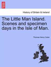 The Little Man Island. Scenes and Specimen Days in the Isle of Man.
