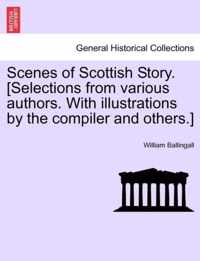 Scenes of Scottish Story. [Selections from Various Authors. with Illustrations by the Compiler and Others.]
