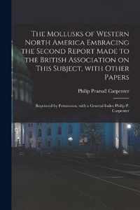 The Mollusks of Western North America Embracing the Second Report Made to the British Association on This Subject, With Other Papers; Reprinted by Permission, With a General Index Philip P. Carpenter