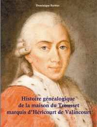 Histoire genealogique de la maison du Trousset, marquis d'Hericourt de Valincour