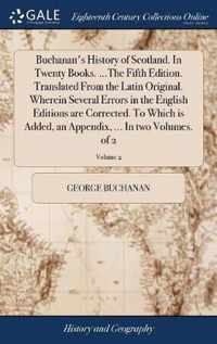 Buchanan's History of Scotland. In Twenty Books. ...The Fifth Edition. Translated From the Latin Original. Wherein Several Errors in the English Editions are Corrected. To Which is Added, an Appendix, ... In two Volumes. of 2; Volume 2