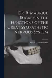 Dr. R. Maurice Bucke on the Functions of the Great Sympathetic Nervous System [microform]