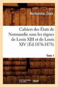 Cahiers Des Etats de Normandie Sous Les Regnes de Louis XIII Et de Louis XIV.Tome 1 (Ed.1876-1878)