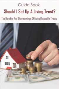 Guide Book_ Should I Set Up A Living Trust_ The Benefits And Shortcomings Of Living Revocable Trusts