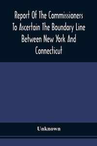 Report Of The Commissioners To Ascertain The Boundary Line Between New York And Connecticut