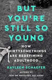 But You're Still So Young How Thirtysomethings Are Redefining Adulthood