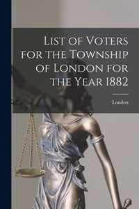 List of Voters for the Township of London for the Year 1882 [microform]