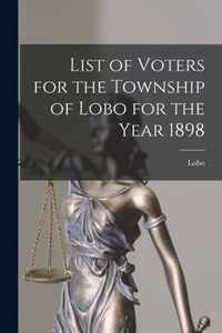 List of Voters for the Township of Lobo for the Year 1898 [microform]