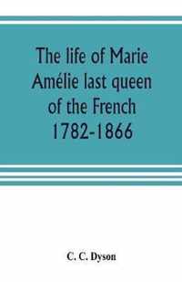 The life of Marie Amelie last queen of the French, 1782-1866. With some account of the principal personages at the courts of Naples and France in her time, and of the careers of her sons and daughters